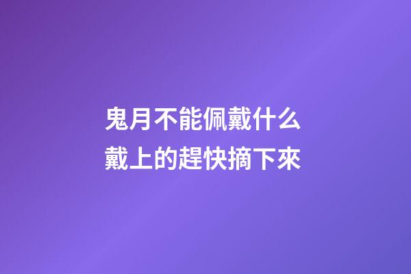 鬼月不能佩戴什么 戴上的趕快摘下來